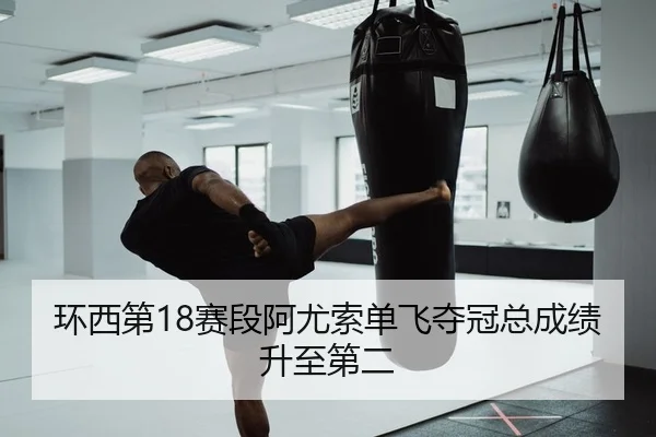 环西第18赛段阿尤索单飞夺冠总成绩升至第二
